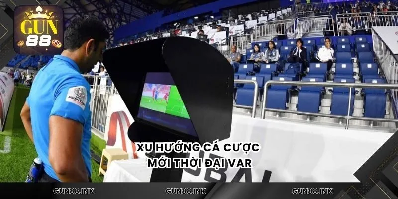 Xu hướng cá cược mới thời đại Var