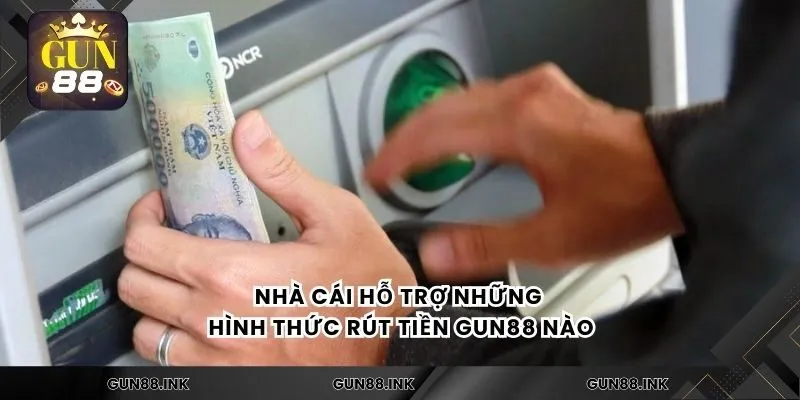 Nhà cái hỗ trợ những hình thức rút tiền gun88 nào