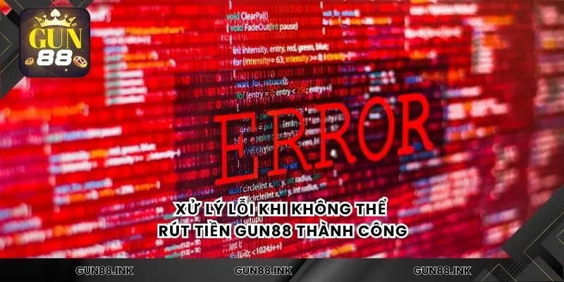 Xử lý lỗi khi không thể rút tiền gun88 thành công
